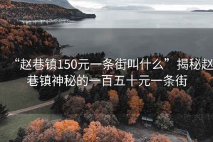 “趙巷鎮(zhèn)150元一條街叫什么”揭秘趙巷鎮(zhèn)神秘的一百五十元一條街