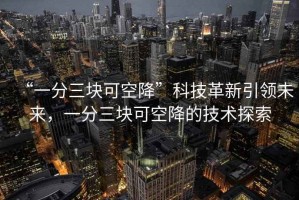 “一分三塊可空降”科技革新引領(lǐng)未來，一分三塊可空降的技術(shù)探索