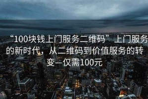 “100塊錢上門服務二維碼”上門服務的新時代，從二維碼到價值服務的轉變—僅需100元