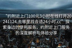 “約附近上門100元3小時在線打開20241124.去哪里找合適24小時.cc”探索身邊的便利服務(wù)，約附近上門服務(wù)的深度解析與體驗分享
