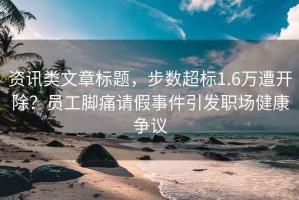 資訊類文章標題，步數超標1.6萬遭開除？員工腳痛請假事件引發職場健康爭議