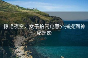 驚艷夜空，女子拍閃電意外捕捉到神秘黑影