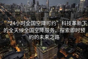 “24小時全國空降可約”科技革新下的全天候全國空降服務，探索即時預約的未來之路