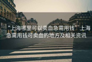 “上海哪里可以賣血急需用錢”上海急需用錢可賣血的地方及相關資訊