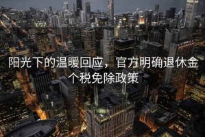 陽光下的溫暖回應，官方明確退休金個稅免除政策