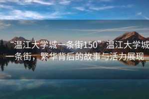 “溫江大學城一條街150”溫江大學城一條街，繁華背后的故事與活力展現