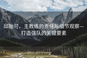 邱貽可，主教練的責任與細節觀察—打造強隊的關鍵要素