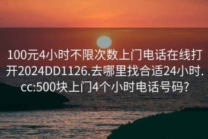 100元4小時不限次數(shù)上門電話在線打開2024DD1126.去哪里找合適24小時.cc:500塊上門4個小時電話號碼?