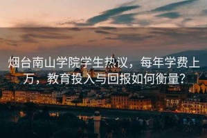 煙臺(tái)南山學(xué)院學(xué)生熱議，每年學(xué)費(fèi)上萬，教育投入與回報(bào)如何衡量？