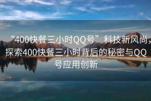 “400快餐三小時QQ號”科技新風尚，探索400快餐三小時背后的秘密與QQ號應用創新