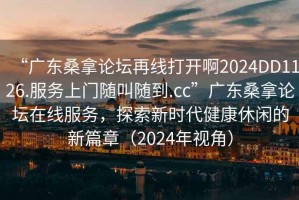 “廣東桑拿論壇再線打開啊2024DD1126.服務上門隨叫隨到.cc”廣東桑拿論壇在線服務，探索新時代健康休閑的新篇章（2024年視角）