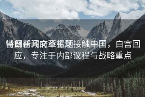 當(dāng)日新聞文章標(biāo)題
特朗普政府不主動(dòng)接觸中國，白宮回應(yīng)，專注于內(nèi)部議程與戰(zhàn)略重點(diǎn)
