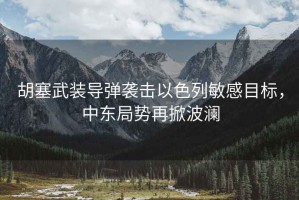 胡塞武裝導彈襲擊以色列敏感目標，中東局勢再掀波瀾