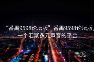 “番禺9598論壇版”番禺9598論壇版，一個匯聚多元聲音的平臺