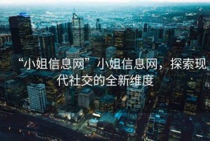 “小姐信息網”小姐信息網，探索現代社交的全新維度