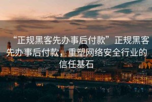 “正規黑客先辦事后付款”正規黑客先辦事后付款，重塑網絡安全行業的信任基石