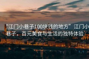 “江門小巷子100塊錢的地方”江門小巷子，百元美食與生活的獨特體驗