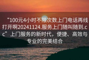 “100元4小時不限次數上門電話再線打開啊20241124.服務上門隨叫隨到.cc”上門服務的新時代，便捷、高效與專業的完美結合