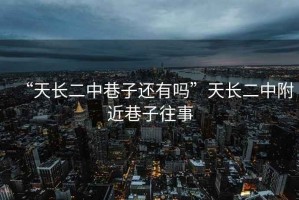 “天長二中巷子還有嗎”天長二中附近巷子往事