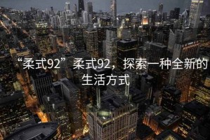 “柔式92”柔式92，探索一種全新的生活方式