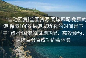 “自動回復]全國資源 同城匹配 免費約泡 保障100%約泡成功 預約時間是下午1點-全國資源同城匹配，高效預約，保障百分百成功約會體驗