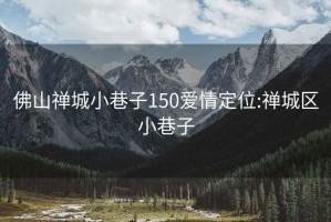 佛山禪城小巷子150愛情定位:禪城區小巷子