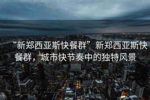 “新鄭西亞斯快餐群”新鄭西亞斯快餐群，城市快節奏中的獨特風景