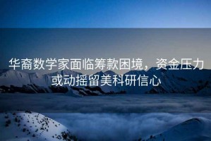 華裔數學家面臨籌款困境，資金壓力或動搖留美科研信心