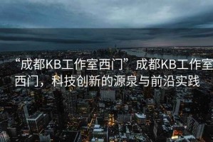 “成都KB工作室西門”成都KB工作室西門，科技創(chuàng)新的源泉與前沿實踐
