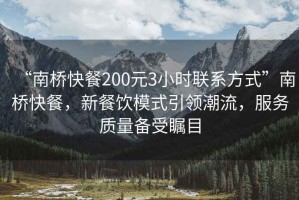 “南橋快餐200元3小時(shí)聯(lián)系方式”南橋快餐，新餐飲模式引領(lǐng)潮流，服務(wù)質(zhì)量備受矚目