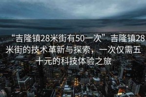 “吉隆鎮28米街有50一次”吉隆鎮28米街的技術革新與探索，一次僅需五十元的科技體驗之旅