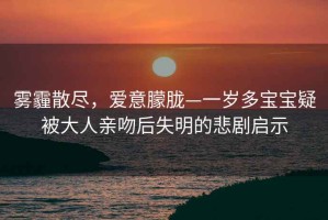 霧霾散盡，愛意朦朧—一歲多寶寶疑被大人親吻后失明的悲劇啟示