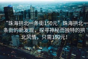 “珠海拱北一條街150元”珠海拱北一條街的新發現，探尋神秘而獨特的拱北風情，只需150元！