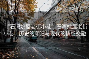 “石灣姚屋老街小巷”石灣姚屋老街小巷，歷史的印記與現(xiàn)代的情感交融