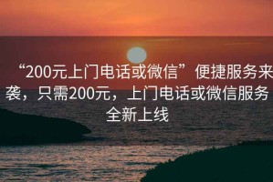 “200元上門電話或微信”便捷服務來襲，只需200元，上門電話或微信服務全新上線