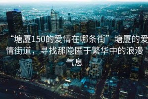 “塘廈150的愛情在哪條街”塘廈的愛情街道，尋找那隱匿于繁華中的浪漫氣息