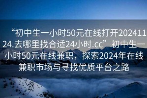 “初中生一小時50元在線打開20241124.去哪里找合適24小時.cc”初中生一小時50元在線兼職，探索2024年在線兼職市場與尋找優質平臺之路