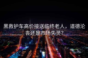 黑救護車高價接送臨終老人，道德淪喪還是市場失靈？