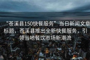 “蒼溪縣150快餐服務”當日新聞文章標題，蒼溪縣推出全新快餐服務，引領當地餐飲市場新潮流