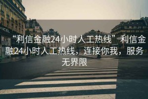 “利信金融24小時(shí)人工熱線”利信金融24小時(shí)人工熱線，連接你我，服務(wù)無(wú)界限