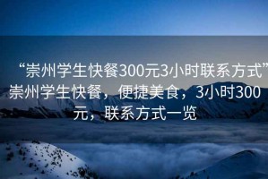 “崇州學生快餐300元3小時聯系方式”崇州學生快餐，便捷美食，3小時300元，聯系方式一覽