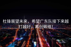杜鋒展望未來，希望廣東隊接下來越打越好，再創輝煌！