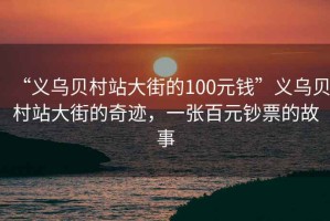 “義烏貝村站大街的100元錢”義烏貝村站大街的奇跡，一張百元鈔票的故事