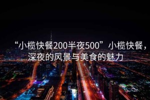 “小欖快餐200半夜500”小欖快餐，深夜的風(fēng)景與美食的魅力
