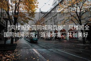 “風樓閣全國同城網頁版”風樓閣全國同城網頁版，連接你我，共創美好