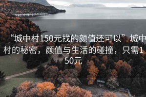 “城中村150元找的顏值還可以”城中村的秘密，顏值與生活的碰撞，只需150元