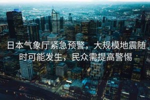 日本氣象廳緊急預警，大規模地震隨時可能發生，民眾需提高警惕
