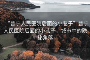 “普寧人民醫院后面的小巷子”普寧人民醫院后面的小巷子，城市中的隱秘角落