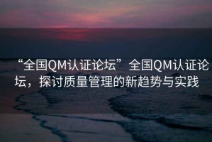 “全國QM認證論壇”全國QM認證論壇，探討質量管理的新趨勢與實踐