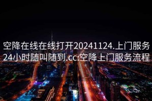 空降在線在線打開20241124.上門服務24小時隨叫隨到.cc:空降上門服務流程